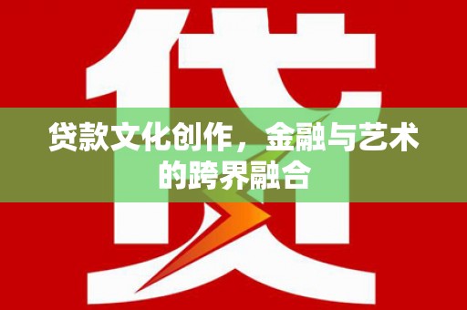 大姚贷款文化创作，金融与艺术的跨界融合
