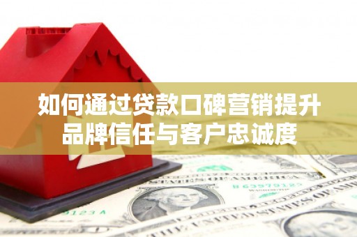 大姚如何通过贷款口碑营销提升品牌信任与客户忠诚度
