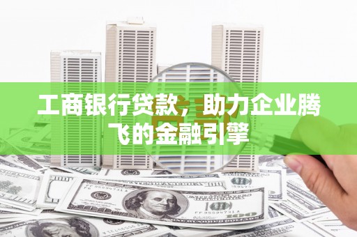 大姚工商银行贷款，助力企业腾飞的金融引擎