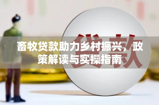 大姚畜牧贷款助力乡村振兴，政策解读与实操指南