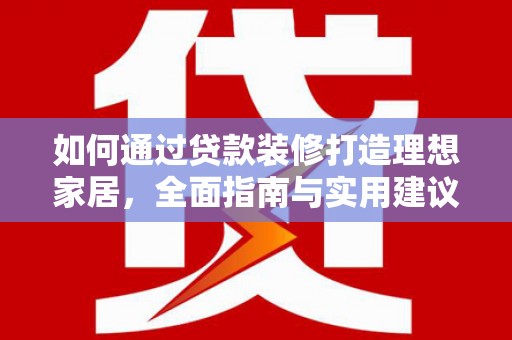 大姚如何通过贷款装修打造理想家居，全面指南与实用建议