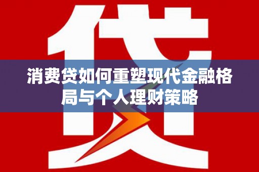 大姚消费贷如何重塑现代金融格局与个人理财策略