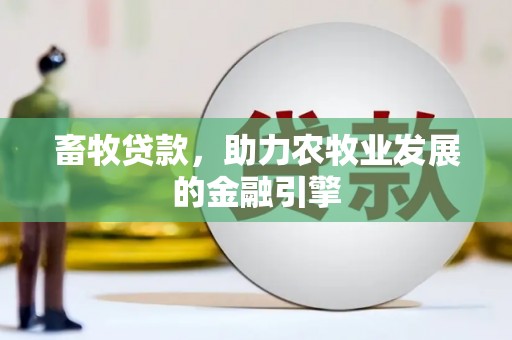 大姚畜牧贷款，助力农牧业发展的金融引擎