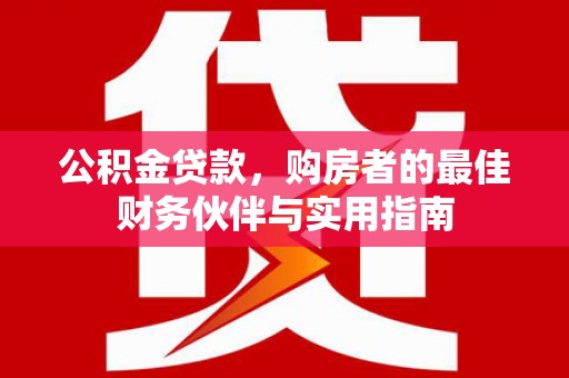 大姚公积金贷款，购房者的最佳财务伙伴与实用指南