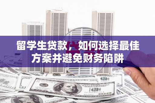 大姚留学生贷款，如何选择最佳方案并避免财务陷阱