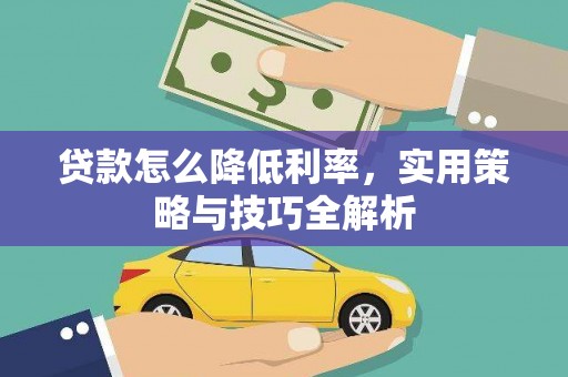 大姚贷款怎么降低利率，实用策略与技巧全解析