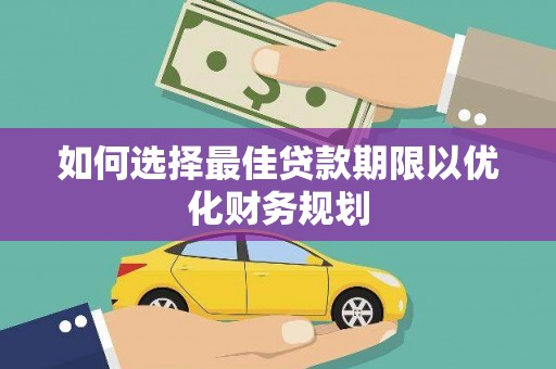 大姚如何选择最佳贷款期限以优化财务规划