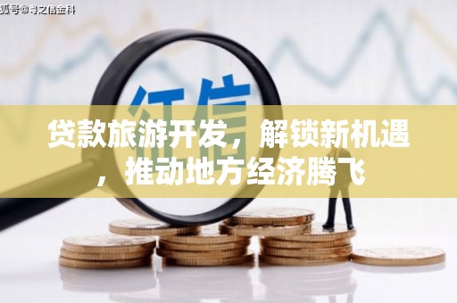 大姚贷款旅游开发，解锁新机遇，推动地方经济腾飞