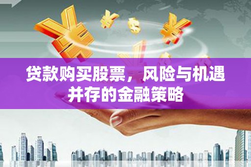大姚贷款购买股票，风险与机遇并存的金融策略