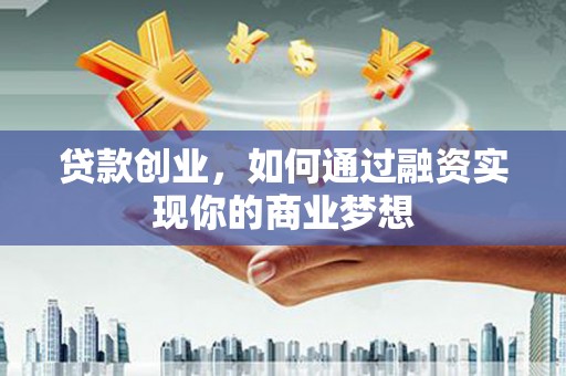 大姚贷款创业，如何通过融资实现你的商业梦想