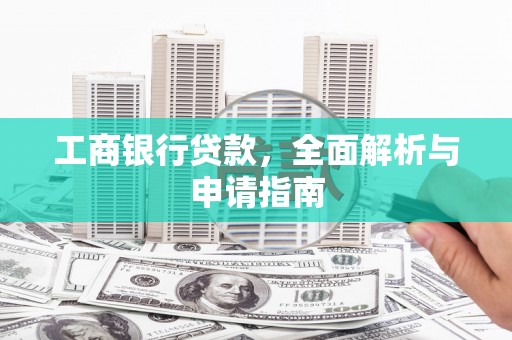 大姚工商银行贷款，全面解析与申请指南